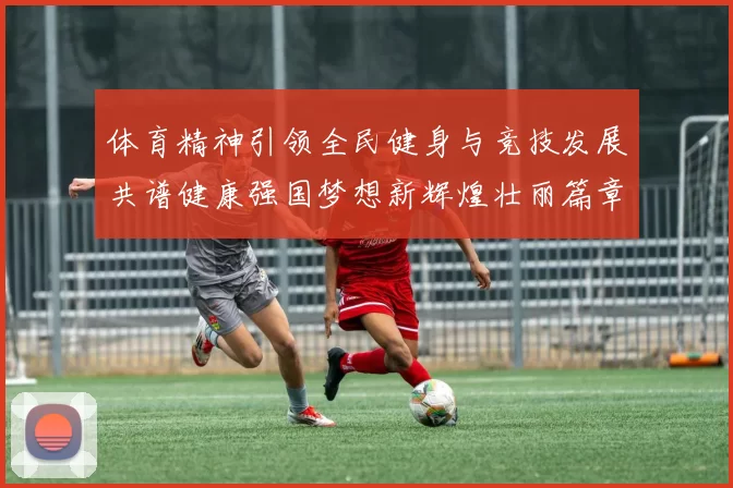 体育精神引领全民健身与竞技发展共谱健康强国梦想新辉煌壮丽篇章