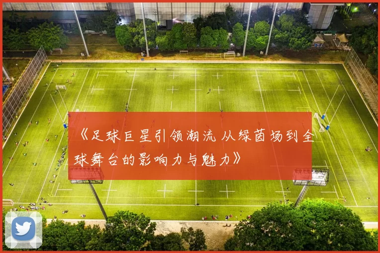 《足球巨星引领潮流 从绿茵场到全球舞台的影响力与魅力》