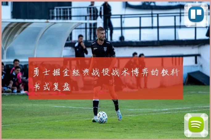 勇士掘金经典战役战术博弈的教科书式复盘