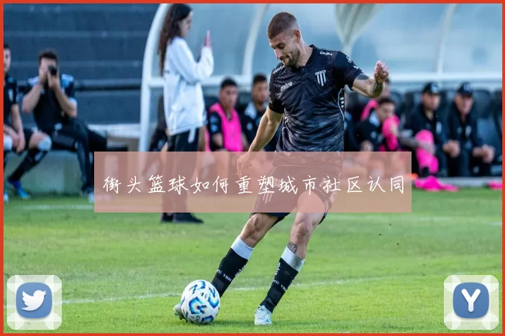 街头篮球如何重塑城市社区认同