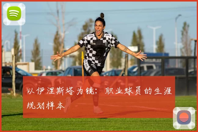 以伊涅斯塔为镜：职业球员的生涯规划样本
