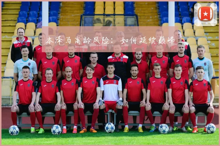 本泽马高龄风险：如何延续巅峰