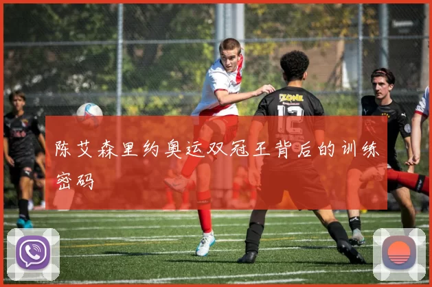 陈艾森里约奥运双冠王背后的训练密码