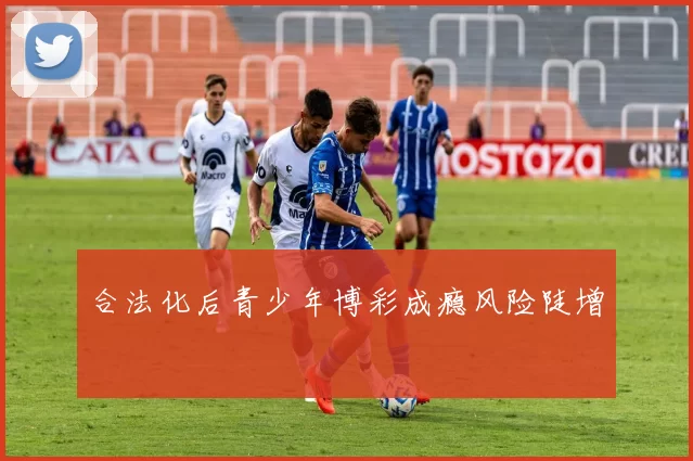 合法化后青少年博彩成瘾风险陡增