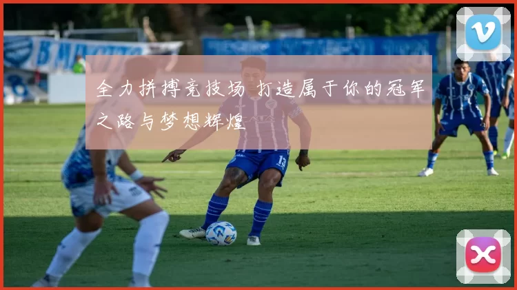 全力拼搏竞技场 打造属于你的冠军之路与梦想辉煌