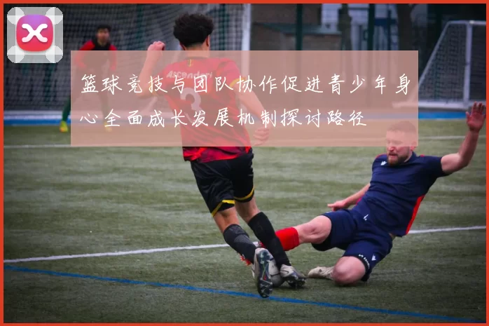 篮球竞技与团队协作促进青少年身心全面成长发展机制探讨路径