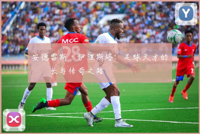 安德雷斯·伊涅斯塔：足球天才的成长与传奇之路