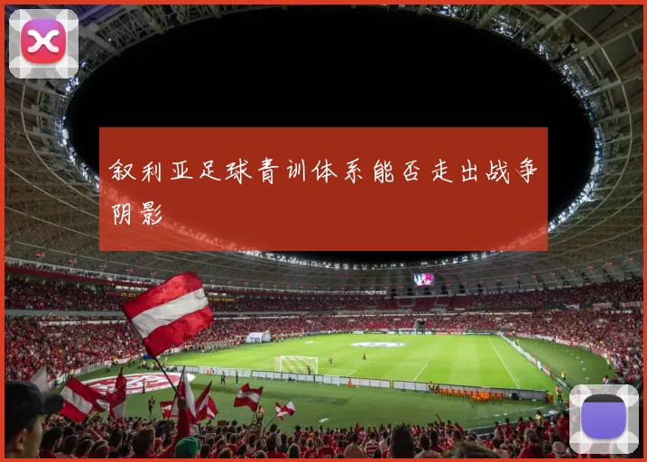 叙利亚足球青训体系能否走出战争阴影