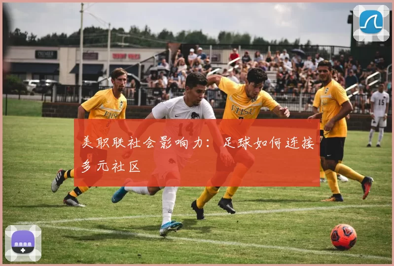 美职联社会影响力：足球如何连接多元社区