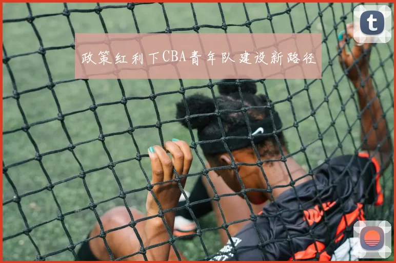 政策红利下CBA青年队建设新路径