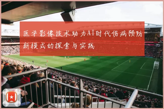 医学影像技术助力AI时代伤病预防新模式的探索与实践